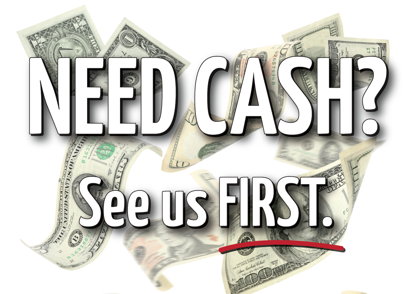 Need Cash? See us FIRST.